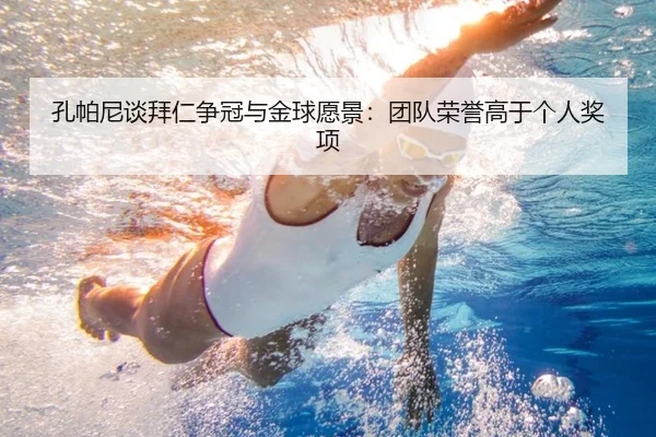 孔帕尼谈拜仁争冠与金球愿景：团队荣誉高于个人奖项